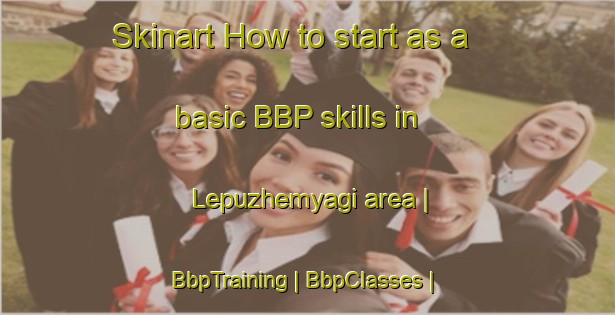 Skinart How to start as a basic BBP skills in Lepuzhemyagi area | BbpTraining | BbpClasses | SkinartTraining-Russian Federation